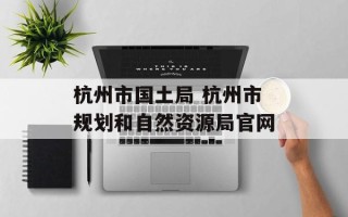 杭州市国土局 杭州市规划和自然资源局官网