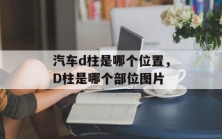 汽车d柱是哪个位置，D柱是哪个部位图片