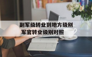 副军级转业到地方级别 军官转业级别对照