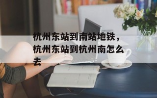 杭州东站到南站地铁，杭州东站到杭州南怎么去
