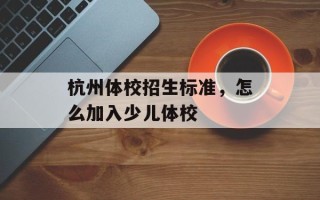 杭州体校招生标准，怎么加入少儿体校