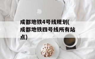 成都地铁4号线规划(成都地铁四号线所有站点)