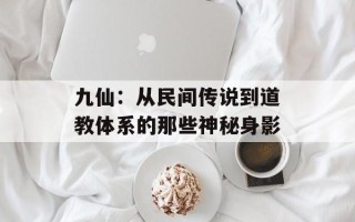 九仙：从民间传说到道教体系的那些神秘身影