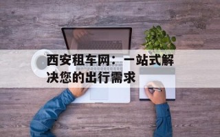 西安租车网：一站式解决您的出行需求