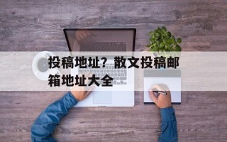 投稿地址？散文投稿邮箱地址大全