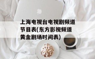 上海电视台电视剧频道节目表(东方影视频道黄金剧场时间表)
