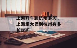 上海开车到杭州多久，上海坐大巴到杭州有多长时间