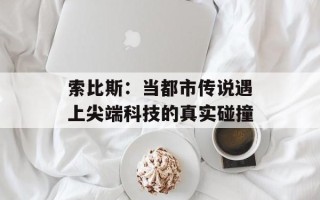 索比斯：当都市传说遇上尖端科技的真实碰撞