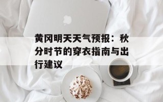 黄冈明天天气预报：秋分时节的穿衣指南与出行建议