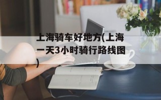 上海骑车好地方(上海一天3小时骑行路线图)