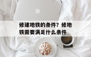 修建地铁的条件？修地铁需要满足什么条件