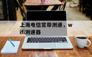 上海电信宽带测速，wifi测速器