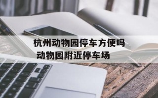 杭州动物园停车方便吗 动物园附近停车场