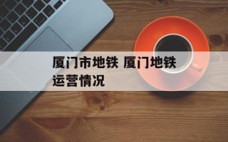 厦门市地铁 厦门地铁运营情况