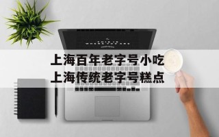 上海百年老字号小吃 上海传统老字号糕点