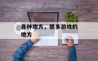 各种地方，很多游戏的地方