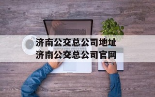 济南公交总公司地址 济南公交总公司官网