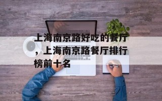 上海南京路好吃的餐厅，上海南京路餐厅排行榜前十名