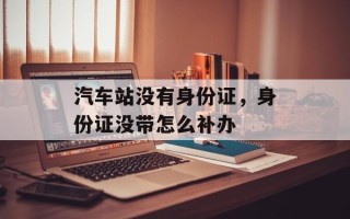 汽车站没有身份证，身份证没带怎么补办