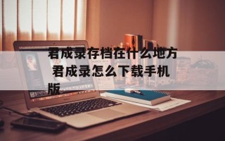 君成录存档在什么地方 君成录怎么下载手机版
