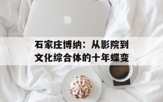 石家庄博纳：从影院到文化综合体的十年蝶变