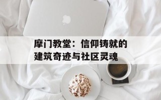 摩门教堂：信仰铸就的建筑奇迹与社区灵魂