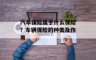 汽车保险属于什么保险？车辆保险的种类及作用