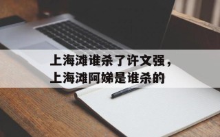 上海滩谁杀了许文强，上海滩阿娣是谁杀的