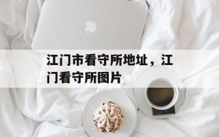 江门市看守所地址，江门看守所图片