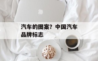 汽车的图案？中国汽车品牌标志