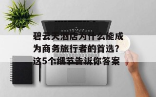 碧云天酒店为什么能成为商务旅行者的首选？这5个细节告诉你答案