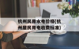 杭州民用水电价格(杭州居民用电收费标准)
