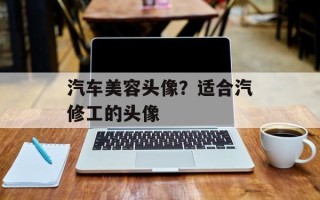 汽车美容头像？适合汽修工的头像