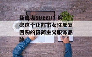 圣迪奥SDEER：解密这个让都市女性反复回购的极简主义服饰品牌