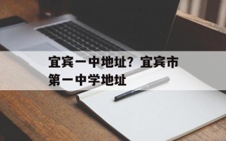 宜宾一中地址？宜宾市第一中学地址