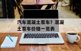 汽车混凝土泵车？混凝土泵车价格一览表