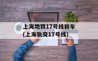 上海地铁17号线新车(上海轨交17号线)