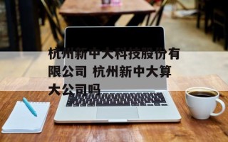 杭州新中大科技股份有限公司 杭州新中大算大公司吗