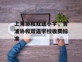 上海协和双语小学，青浦协和双语学校收费标准