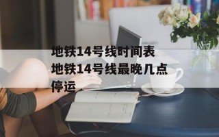 地铁14号线时间表 地铁14号线最晚几点停运