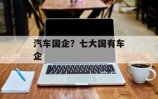 汽车国企？七大国有车企