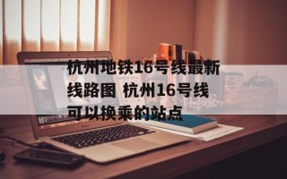 杭州地铁16号线最新线路图 杭州16号线可以换乘的站点
