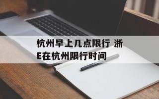 杭州早上几点限行 浙E在杭州限行时间
