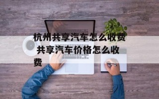 杭州共享汽车怎么收费 共享汽车价格怎么收费