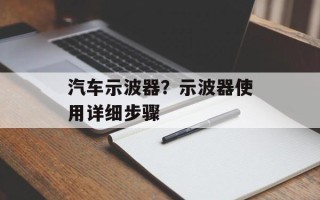 汽车示波器？示波器使用详细步骤