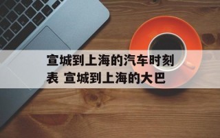 宣城到上海的汽车时刻表 宣城到上海的大巴