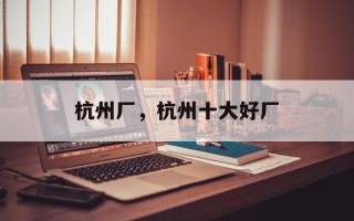 杭州厂，杭州十大好厂