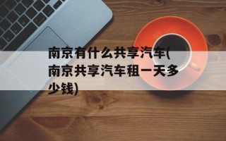 南京有什么共享汽车(南京共享汽车租一天多少钱)