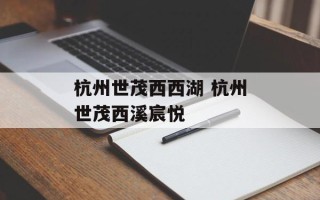 杭州世茂西西湖 杭州世茂西溪宸悦