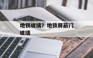地铁玻璃？地铁屏蔽门玻璃